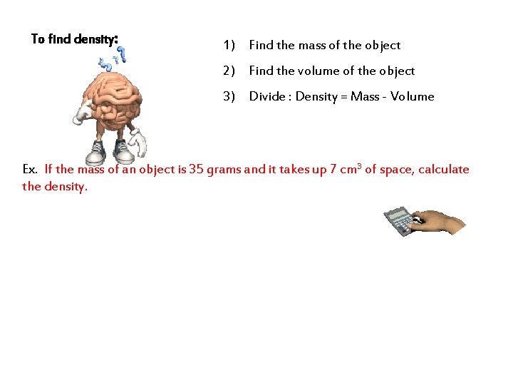 To find density: 1) Find the mass of the object 2) Find the volume