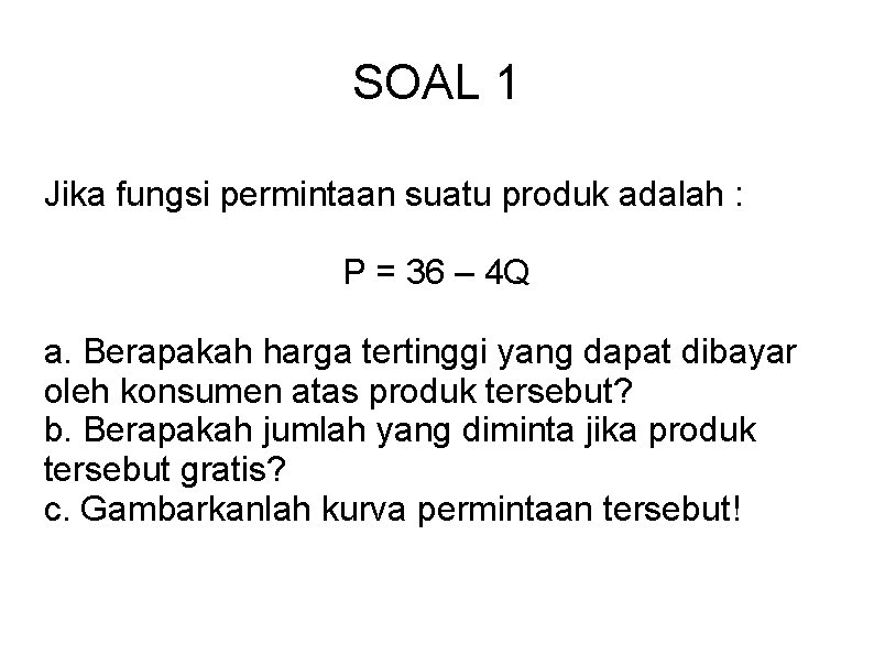 SOAL 1 Jika fungsi permintaan suatu produk adalah : P = 36 – 4