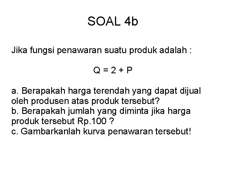SOAL 4 b Jika fungsi penawaran suatu produk adalah : Q=2+P a. Berapakah harga