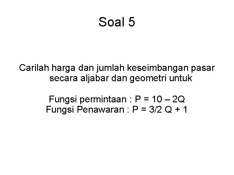 Soal 5 Carilah harga dan jumlah keseimbangan pasar secara aljabar dan geometri untuk Fungsi