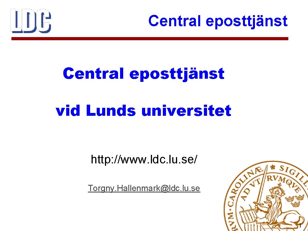 Central eposttjänst vid Lunds universitet http: //www. ldc. lu. se/ Torgny. Hallenmark@ldc. lu. se