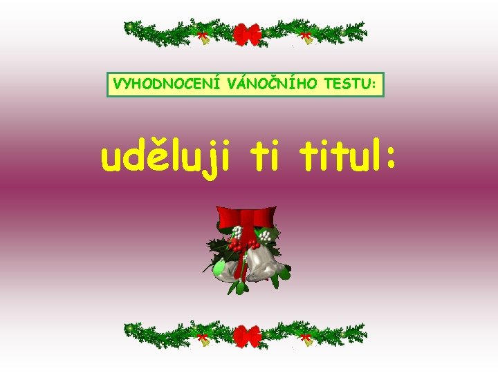 VYHODNOCENÍ VÁNOČNÍHO TESTU: uděluji ti titul: 