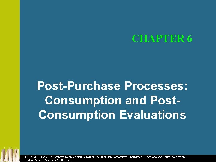 CHAPTER 6 Post-Purchase Processes: Consumption and Post. Consumption Evaluations COPYRIGHT © 2006 Thomson South-Western,