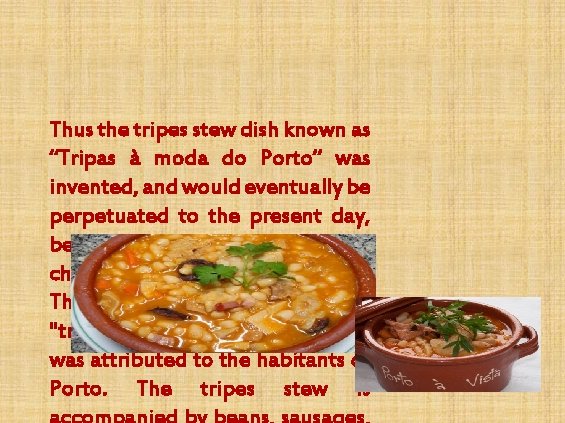 Thus the tripes stew dish known as “Tripas à moda do Porto” was invented,