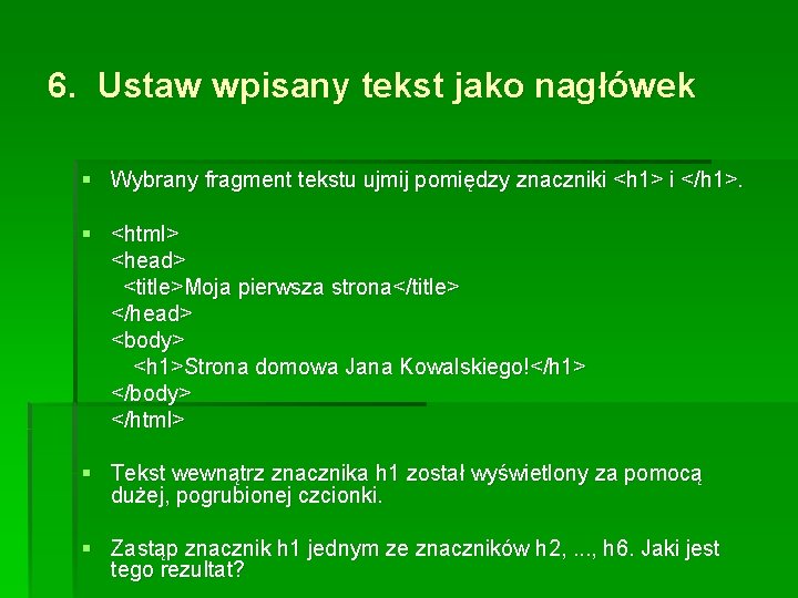 6. Ustaw wpisany tekst jako nagłówek § Wybrany fragment tekstu ujmij pomiędzy znaczniki <h