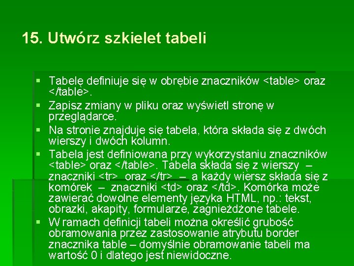 15. Utwórz szkielet tabeli § Tabelę definiuje się w obrębie znaczników <table> oraz </table>.