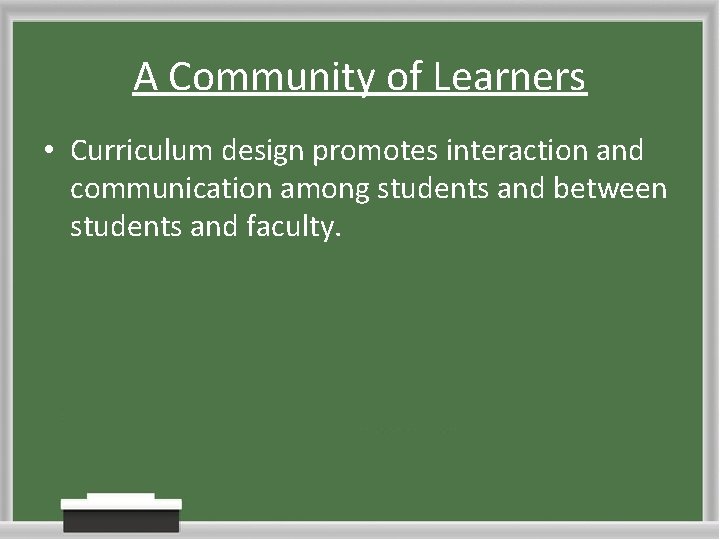 A Community of Learners • Curriculum design promotes interaction and communication among students and A Community of Learners • Curriculum design promotes interaction and communication among students and
