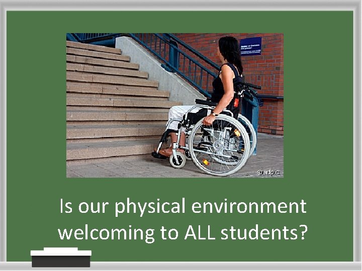 Is our physical environment welcoming to ALL students? Is our physical environment welcoming to ALL students?