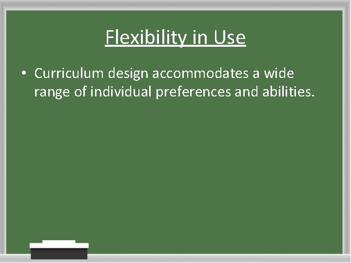 Flexibility in Use • Curriculum design accommodates a wide range of individual preferences and Flexibility in Use • Curriculum design accommodates a wide range of individual preferences and