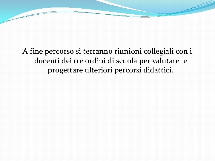 A fine percorso si terranno riunioni collegiali con i docenti dei tre ordini di