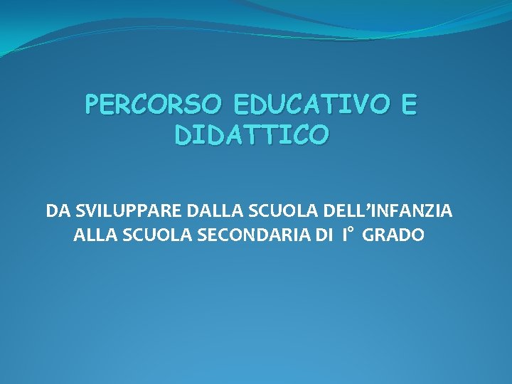 PERCORSO EDUCATIVO E DIDATTICO DA SVILUPPARE DALLA SCUOLA DELL’INFANZIA ALLA SCUOLA SECONDARIA DI I°