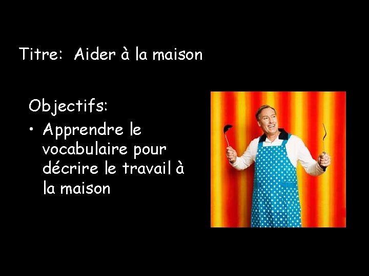 Titre: Aider à la maison Objectifs: • Apprendre le vocabulaire pour décrire le travail