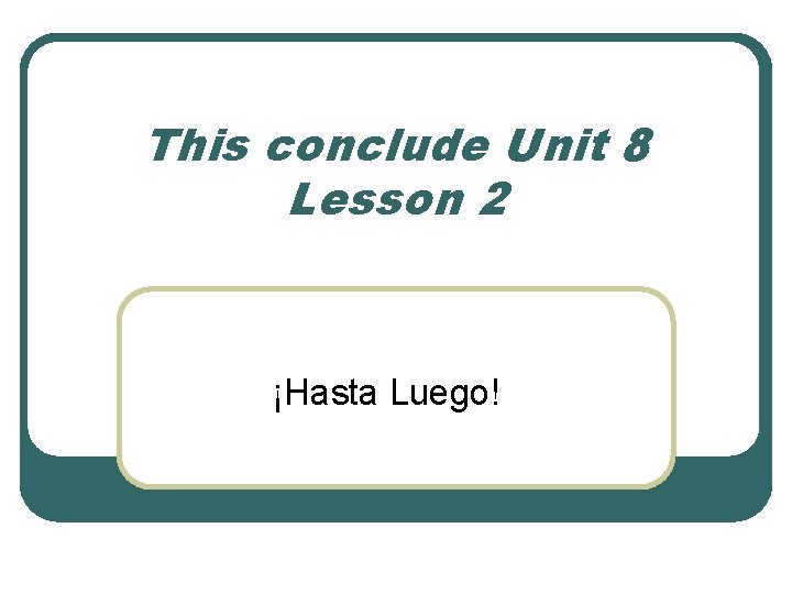 This conclude Unit 8 Lesson 2 ¡Hasta Luego! 