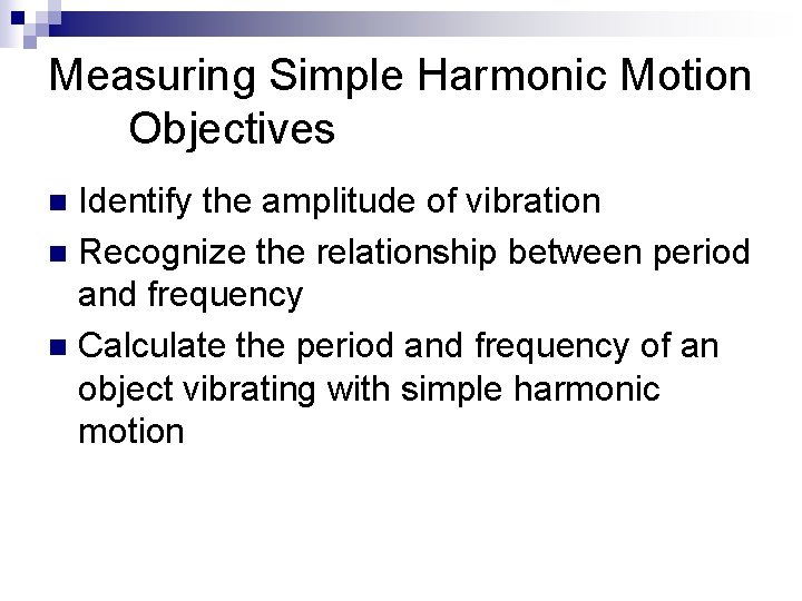 Measuring Simple Harmonic Motion Objectives Identify the amplitude of vibration n Recognize the relationship