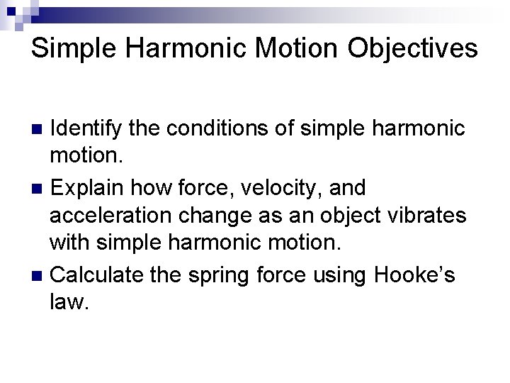 Simple Harmonic Motion Objectives Identify the conditions of simple harmonic motion. n Explain how
