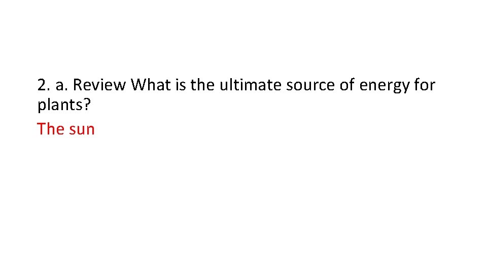 2. a. Review What is the ultimate source of energy for plants? The sun