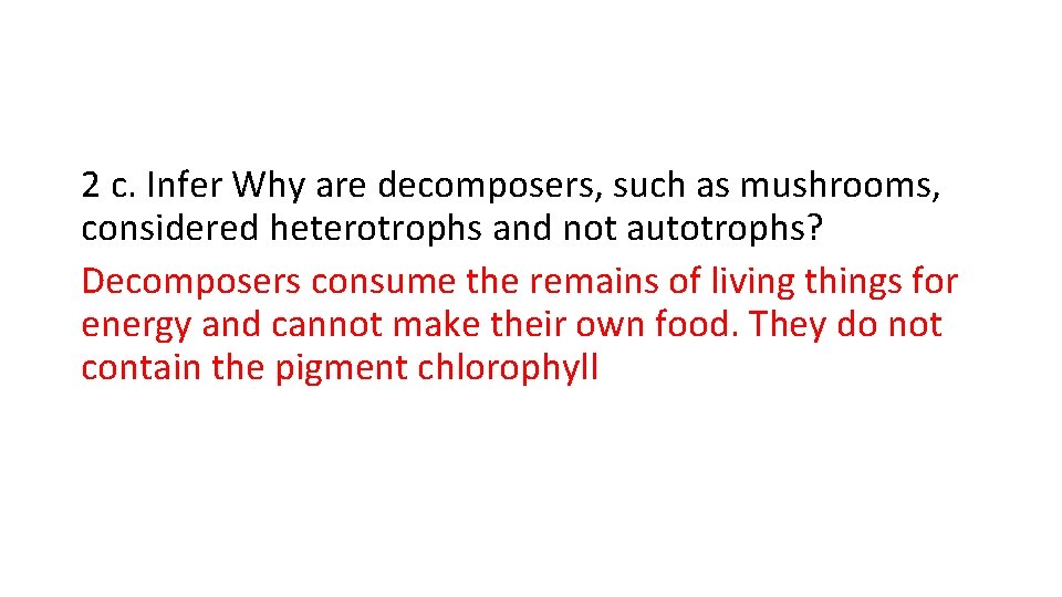 2 c. Infer Why are decomposers, such as mushrooms, considered heterotrophs and not autotrophs?