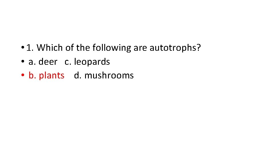  • 1. Which of the following are autotrophs? • a. deer c. leopards