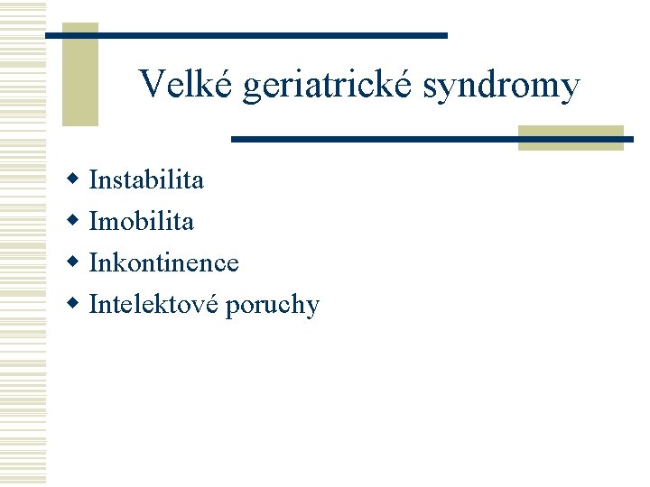 Velké geriatrické syndromy w Instabilita w Imobilita w Inkontinence w Intelektové poruchy 