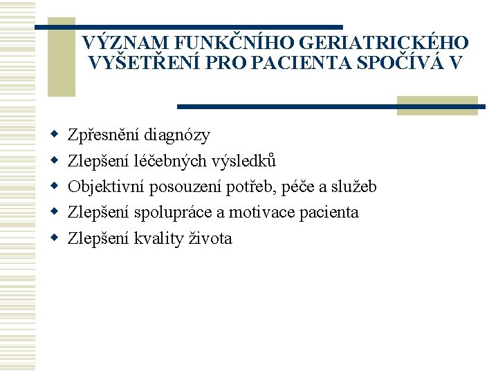 VÝZNAM FUNKČNÍHO GERIATRICKÉHO VYŠETŘENÍ PRO PACIENTA SPOČÍVÁ V w w w Zpřesnění diagnózy Zlepšení