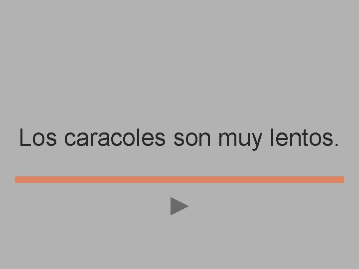 Los caracoles son muy lentos. 