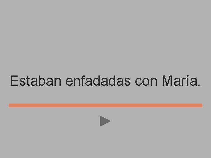 Estaban enfadadas con María. 