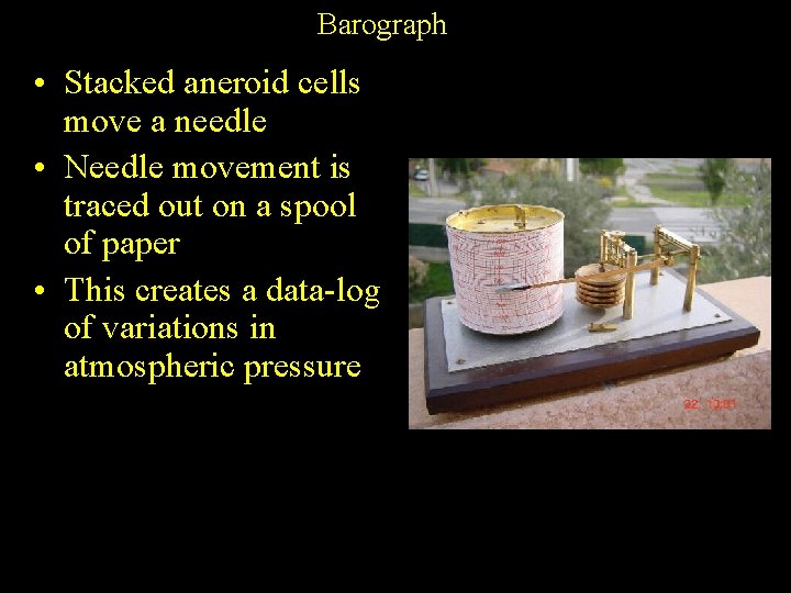 Barograph • Stacked aneroid cells move a needle • Needle movement is traced out