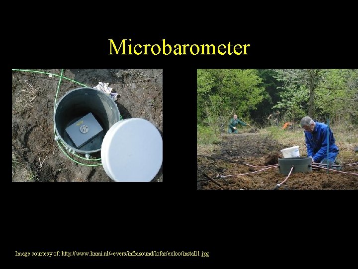 Microbarometer Image courtesy of: http: //www. knmi. nl/~evers/infrasound/lofar/exloo/install 1. jpg 