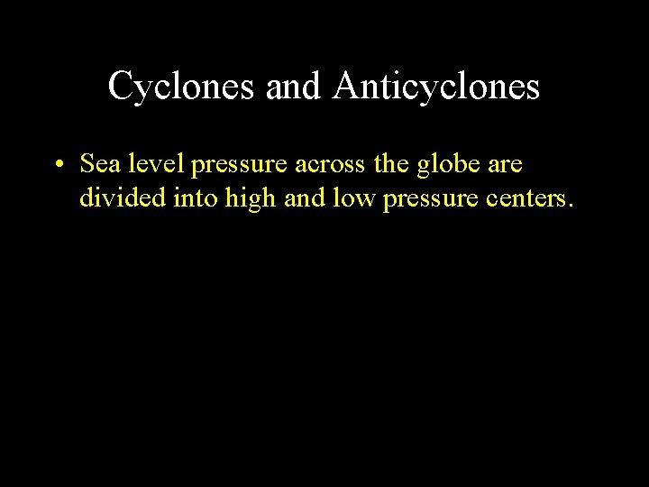 Cyclones and Anticyclones • Sea level pressure across the globe are divided into high