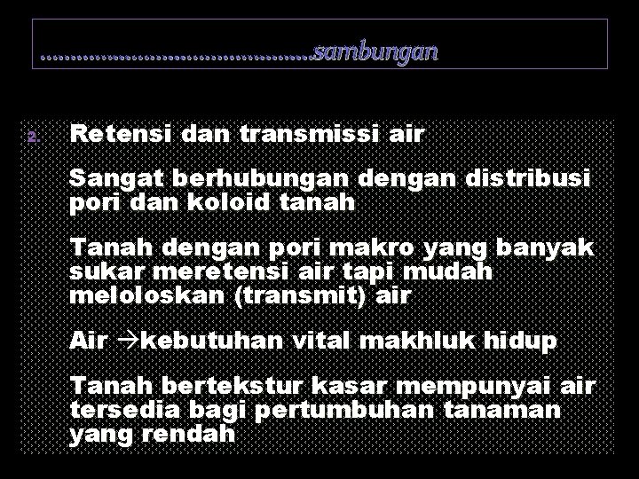 …………………. . …. sambungan 2. Retensi dan transmissi air Sangat berhubungan dengan distribusi pori