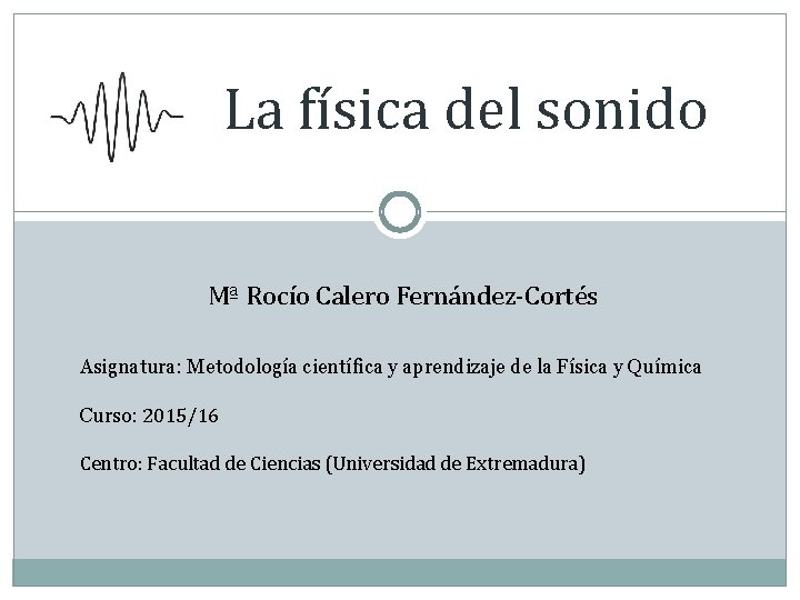 La física del sonido Mª Rocío Calero Fernández-Cortés Asignatura: Metodología científica y aprendizaje de