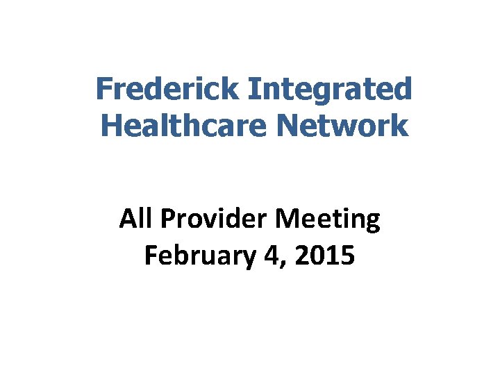 Frederick Integrated Healthcare Network All Provider Meeting February 4, 2015 