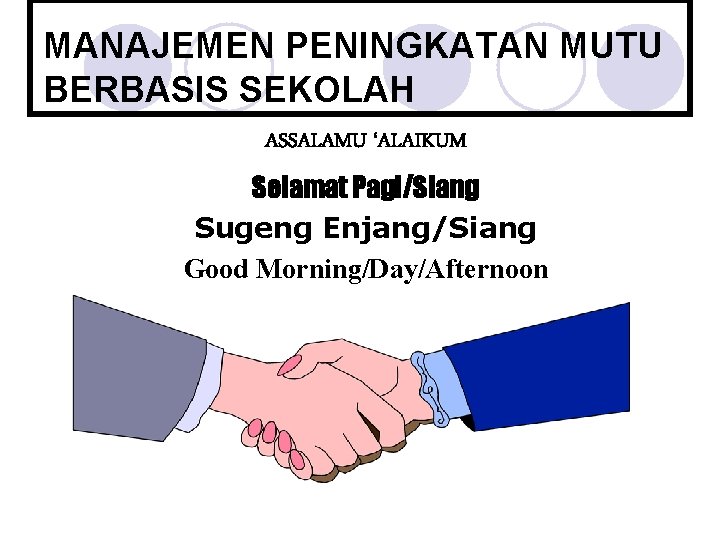 MANAJEMEN PENINGKATAN MUTU BERBASIS SEKOLAH ASSALAMU ‘ALAIKUM Selamat Pagi/Siang Sugeng Enjang/Siang Good Morning/Day/Afternoon 