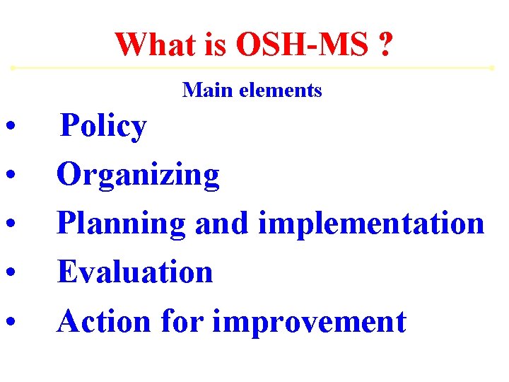 What is OSH-MS ? Main elements • • • Policy Organizing Planning and implementation