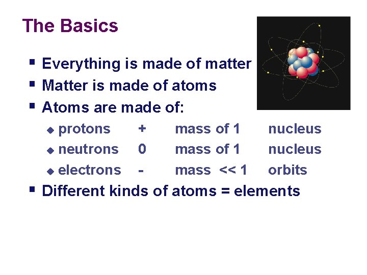 The Basics § Everything is made of matter § Matter is made of atoms