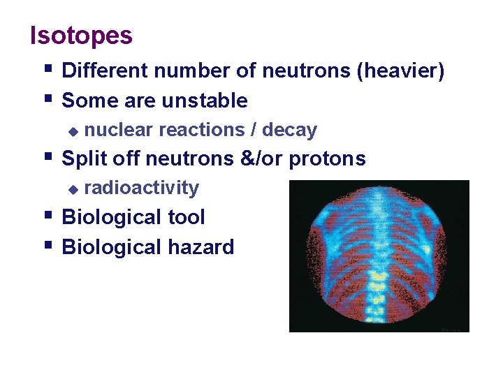 Isotopes § Different number of neutrons (heavier) § Some are unstable u nuclear reactions