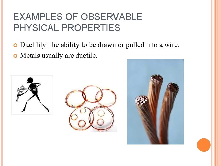 EXAMPLES OF OBSERVABLE PHYSICAL PROPERTIES Ductility: the ability to be drawn or pulled into