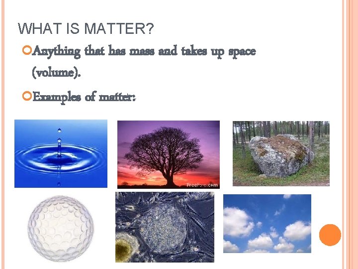 WHAT IS MATTER? Anything that has mass and takes up space (volume). Examples of