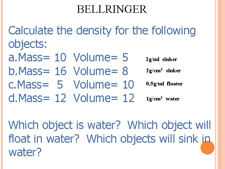 BELLRINGER Calculate the density for the following objects: 2 g/ml sinker a. Mass= 10