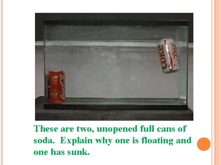 These are two, unopened full cans of soda. Explain why one is floating and