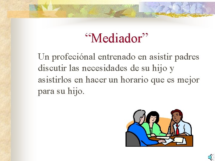 “Mediador” Un profeciónal entrenado en asistir padres discutir las necesidades de su hijo y