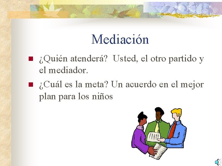 Mediación n n ¿Quién atenderá? Usted, el otro partido y el mediador. ¿Cuál es