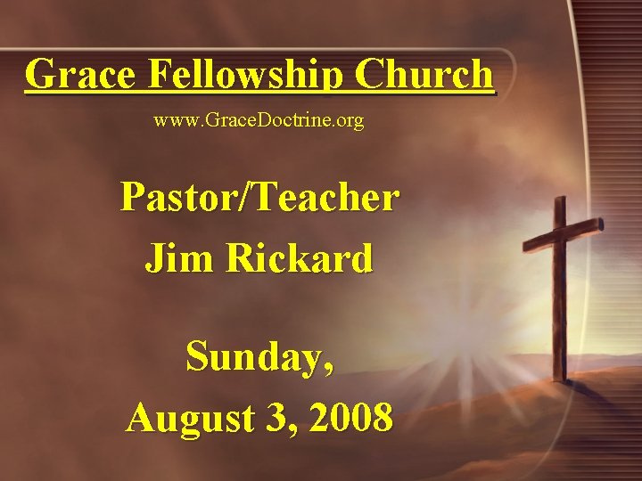 Grace Fellowship Church www. Grace. Doctrine. org Pastor/Teacher Jim Rickard Sunday, August 3, 2008