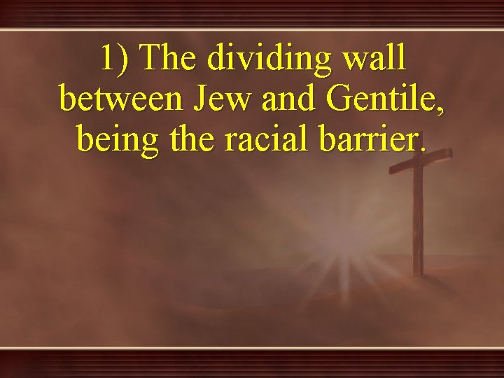 1) The dividing wall between Jew and Gentile, being the racial barrier. 