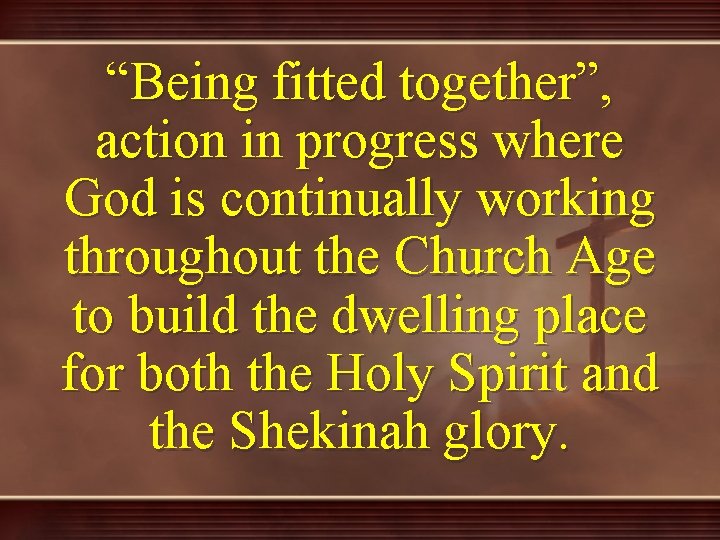 “Being fitted together”, action in progress where God is continually working throughout the Church
