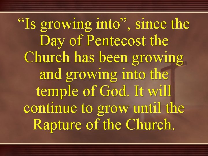 “Is growing into”, since the Day of Pentecost the Church has been growing and