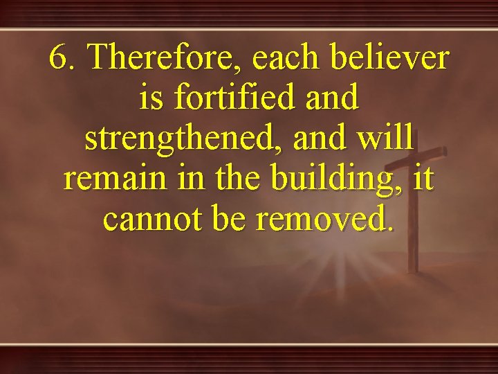 6. Therefore, each believer is fortified and strengthened, and will remain in the building,