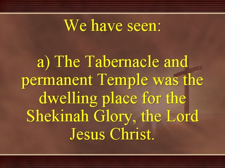 We have seen: a) The Tabernacle and permanent Temple was the dwelling place for