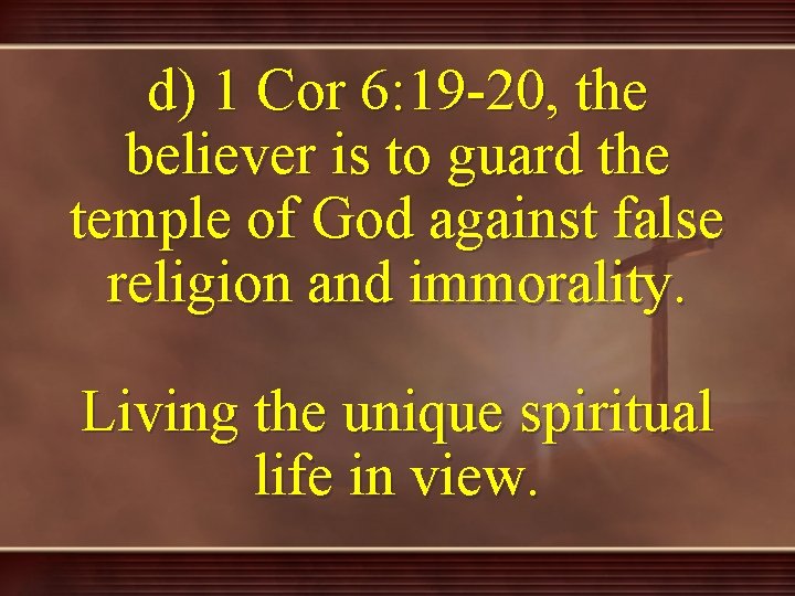 d) 1 Cor 6: 19 -20, the believer is to guard the temple of