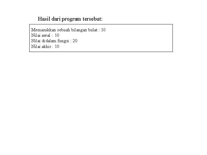 Hasil dari program tersebut: Memasukkan sebuah bilangan bulat : 10 Nilai awal : 10